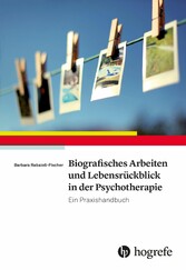 Biografisches Arbeiten und Lebensrückblick in der Psychotherapie - Ein Praxishandbuch